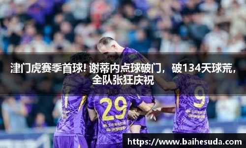津门虎赛季首球! 谢蒂内点球破门，破134天球荒，全队张狂庆祝
